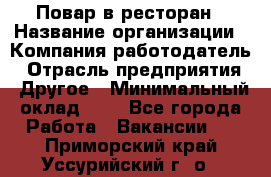 Повар в ресторан › Название организации ­ Компания-работодатель › Отрасль предприятия ­ Другое › Минимальный оклад ­ 1 - Все города Работа » Вакансии   . Приморский край,Уссурийский г. о. 